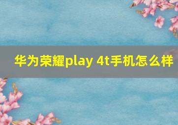 华为荣耀play 4t手机怎么样